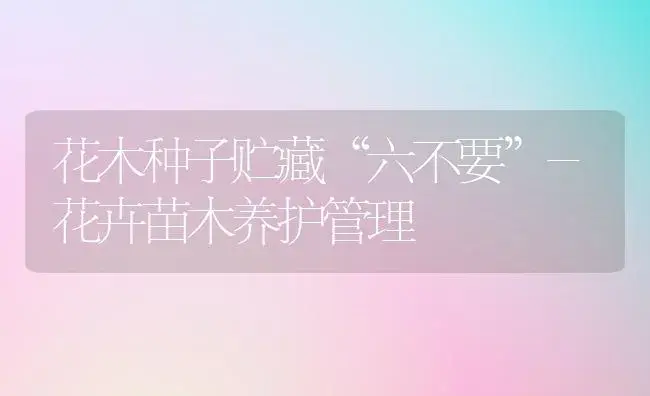 花木种子贮藏“六不要”-花卉苗木养护管理 | 植物科普