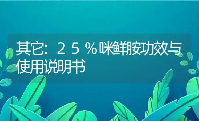 其它：25%咪鲜胺 | 适用防治对象及农作物使用方法说明书 | 植物资料