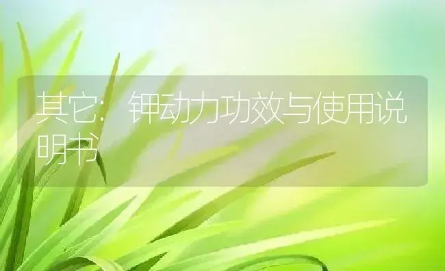 其它：钾动力 | 适用防治对象及农作物使用方法说明书 | 植物资料