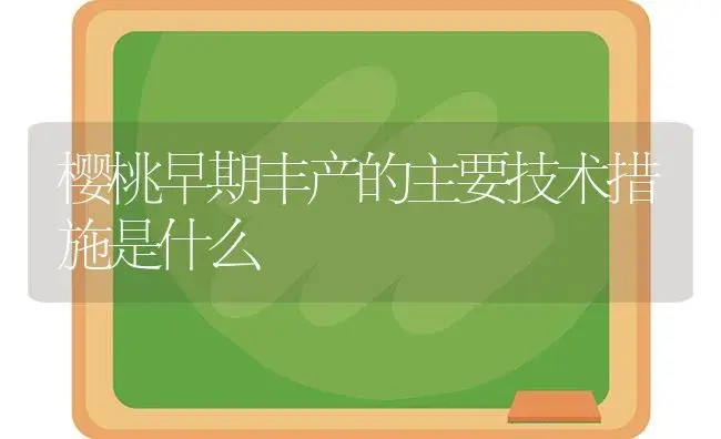 樱桃早期丰产的主要技术措施是什么 | 植物科普