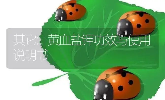 其它：黄血盐钾 | 适用防治对象及农作物使用方法说明书 | 植物资料