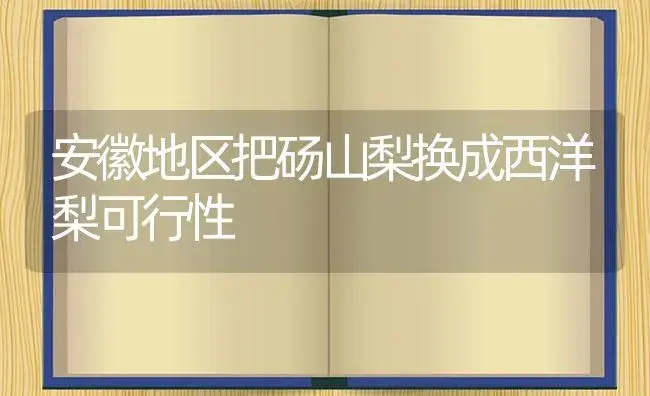 安徽地区把砀山梨换成西洋梨可行性 | 植物百科