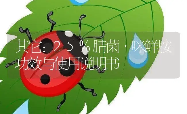 其它：25%腈菌·咪鲜胺 | 适用防治对象及农作物使用方法说明书 | 植物资料