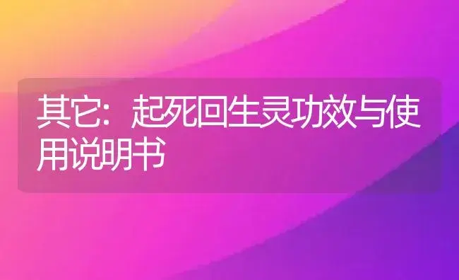 其它：起死回生灵 | 适用防治对象及农作物使用方法说明书 | 植物资料