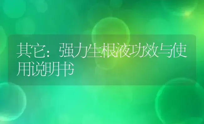 其它：强力生根液 | 适用防治对象及农作物使用方法说明书 | 植物资料