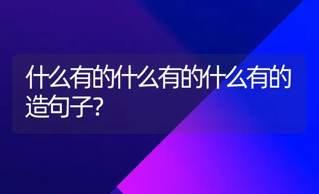 什么有的什么有的什么有的造句子？ | 植物问答