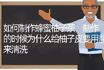 如何制作蜂蜜柚子茶，制作的时候为什么给柚子皮要用盐来清洗