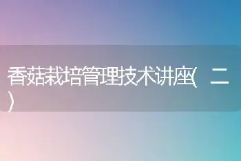 香菇栽培管理技术讲座(二)