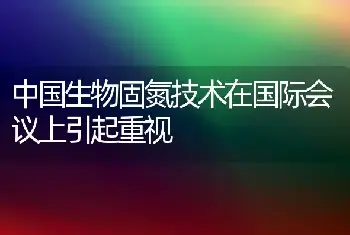 中国生物固氮技术在国际会议上引起重视