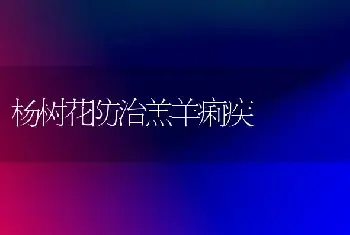 杨树花防治羔羊痢疾