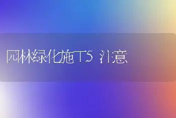 园林绿化施工5注意