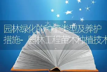 园林绿化的种植类型及养护措施-园林工程苗木种植技术