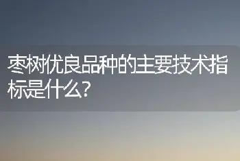 枣树优良品种的主要技术指标是什么？